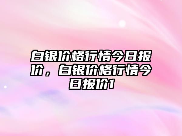 白銀價(jià)格行情今日?qǐng)?bào)價(jià)，白銀價(jià)格行情今日?qǐng)?bào)價(jià)1