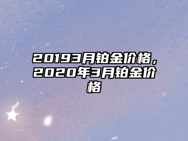 20193月鉑金價格，2020年3月鉑金價格