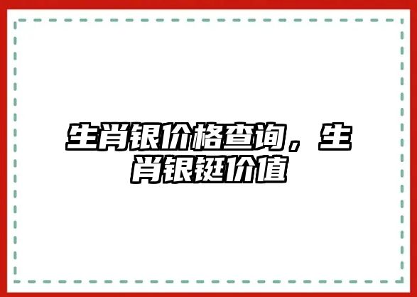 生肖銀價格查詢，生肖銀鋌價值