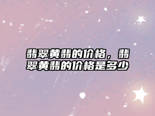 翡翠黃翡的價(jià)格，翡翠黃翡的價(jià)格是多少