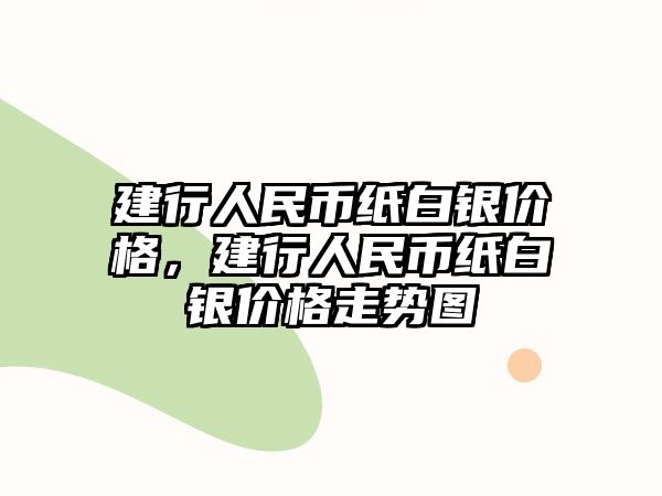 建行人民幣紙白銀價(jià)格，建行人民幣紙白銀價(jià)格走勢(shì)圖