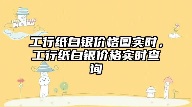 工行紙白銀價格圖實時，工行紙白銀價格實時查詢