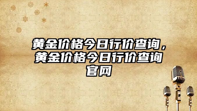 黃金價格今日行價查詢，黃金價格今日行價查詢官網(wǎng)