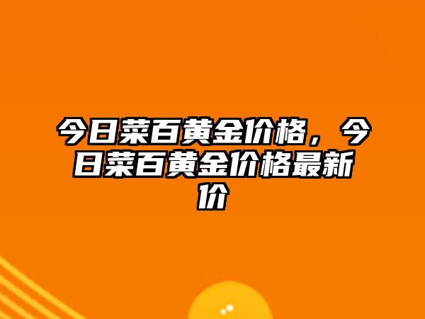 今日菜百黃金價(jià)格，今日菜百黃金價(jià)格最新價(jià)