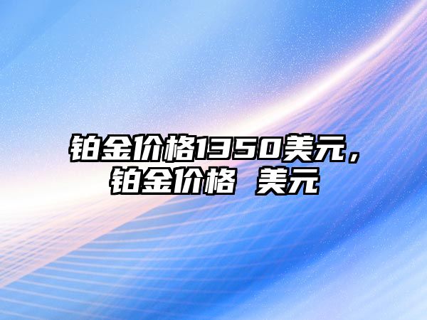 鉑金價格1350美元，鉑金價格 美元