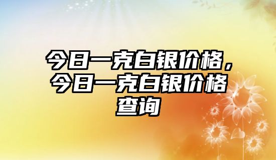 今日一克白銀價(jià)格，今日一克白銀價(jià)格查詢