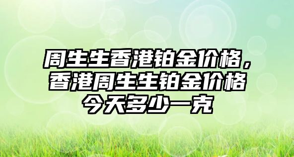 周生生香港鉑金價格，香港周生生鉑金價格今天多少一克