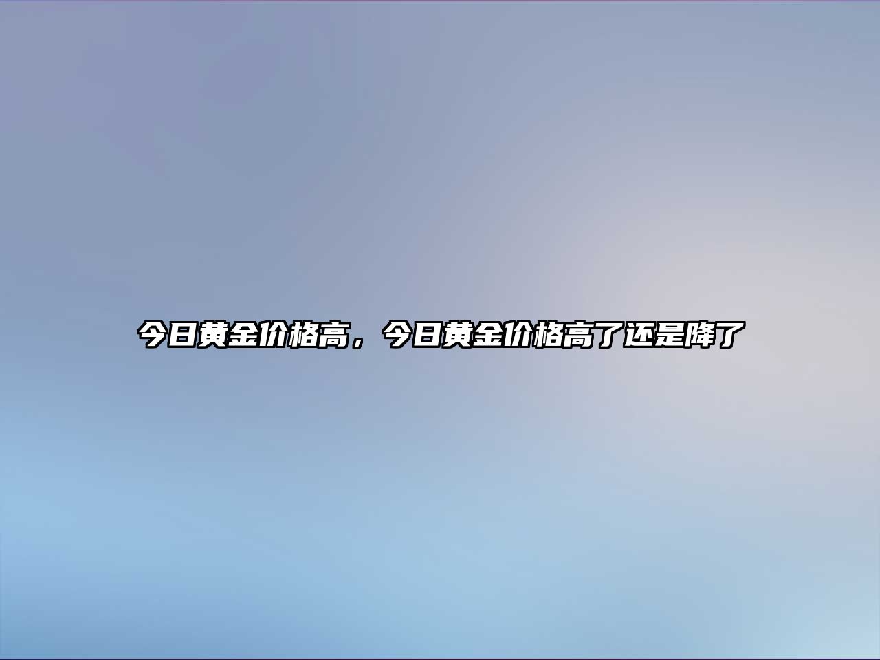 今日黃金價(jià)格高，今日黃金價(jià)格高了還是降了