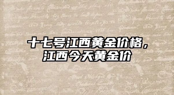 十七號(hào)江西黃金價(jià)格，江西今天黃金價(jià)