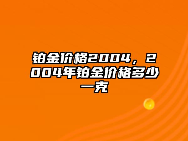 鉑金價(jià)格2004，2004年鉑金價(jià)格多少一克