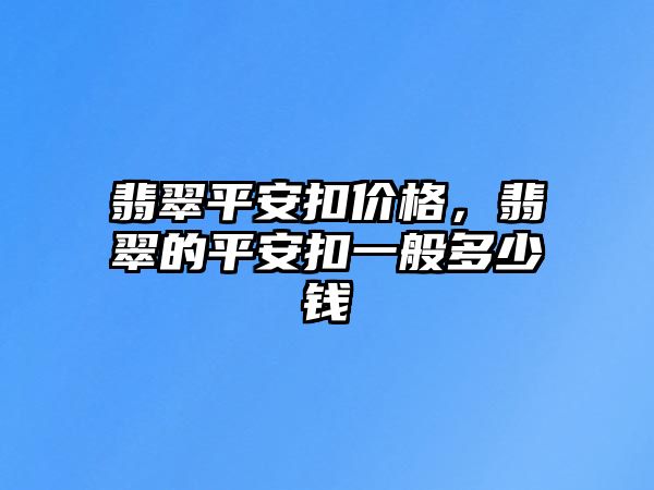 翡翠平安扣價(jià)格，翡翠的平安扣一般多少錢