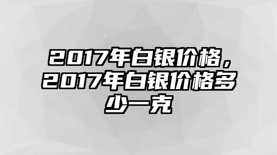 2017年白銀價格，2017年白銀價格多少一克