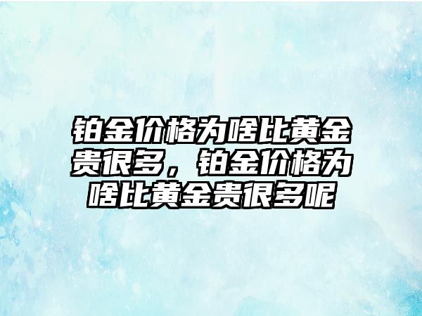 鉑金價(jià)格為啥比黃金貴很多，鉑金價(jià)格為啥比黃金貴很多呢