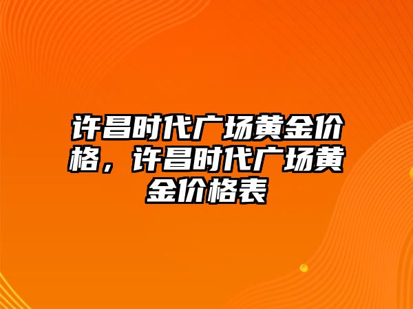 許昌時代廣場黃金價格，許昌時代廣場黃金價格表