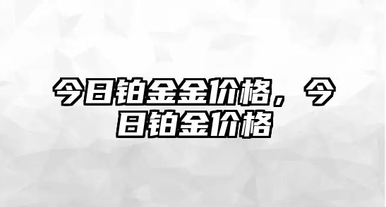 今日鉑金金價(jià)格，今日鉑金價(jià)格