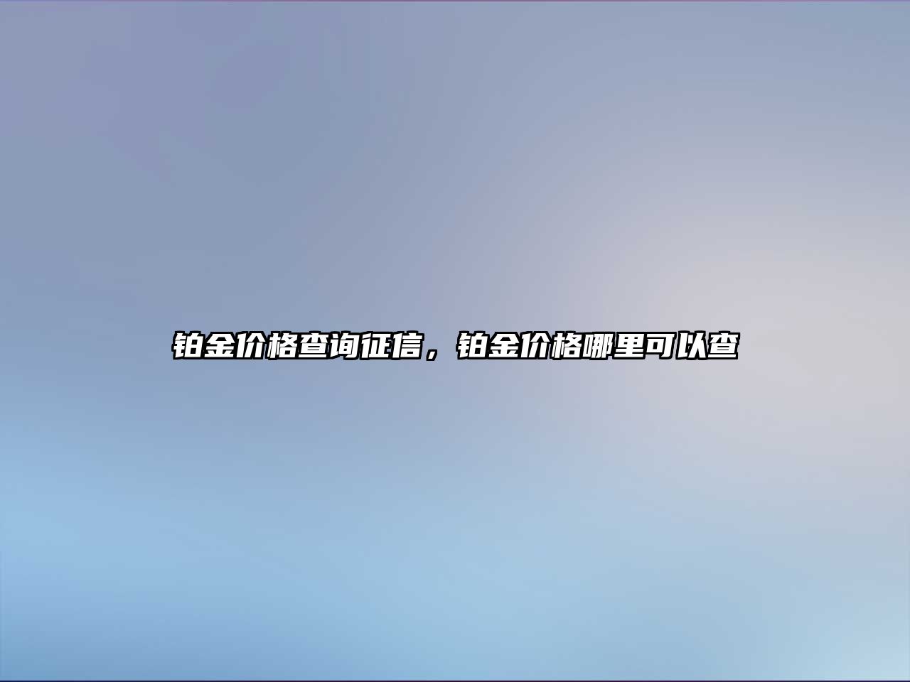 鉑金價格查詢征信，鉑金價格哪里可以查