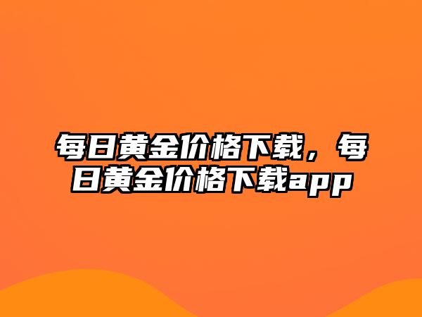 每日黃金價(jià)格下載，每日黃金價(jià)格下載app