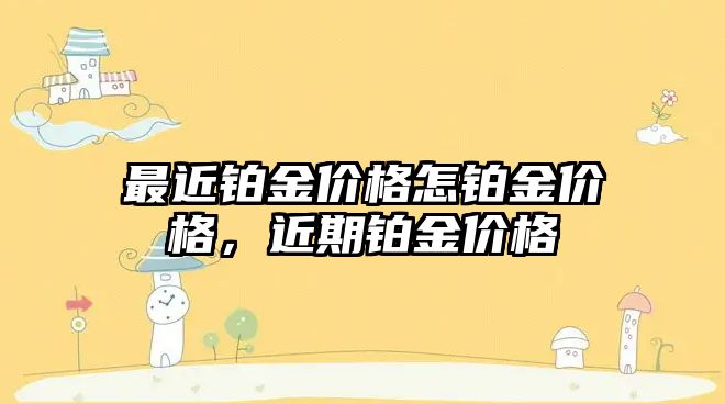 最近鉑金價格怎鉑金價格，近期鉑金價格