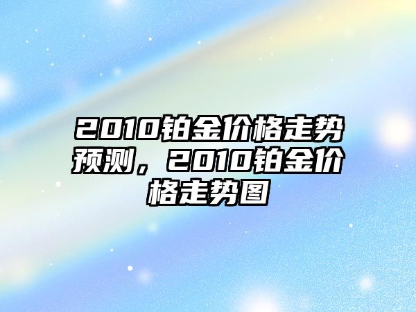 2010鉑金價格走勢預測，2010鉑金價格走勢圖