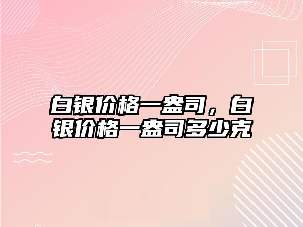 白銀價(jià)格一盎司，白銀價(jià)格一盎司多少克