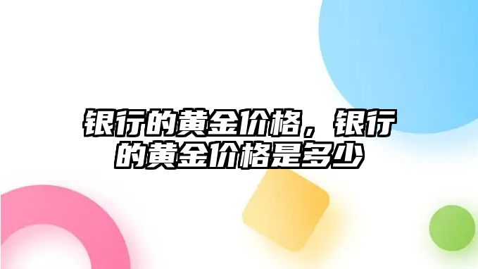 銀行的黃金價(jià)格，銀行的黃金價(jià)格是多少