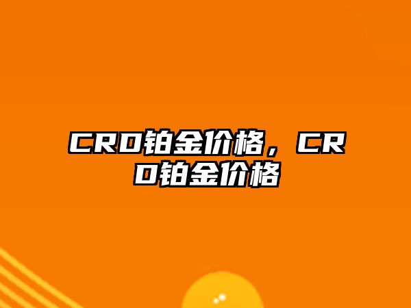 CRD鉑金價格，CRD鉑金價格