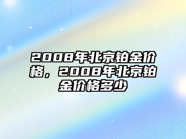 2008年北京鉑金價(jià)格，2008年北京鉑金價(jià)格多少