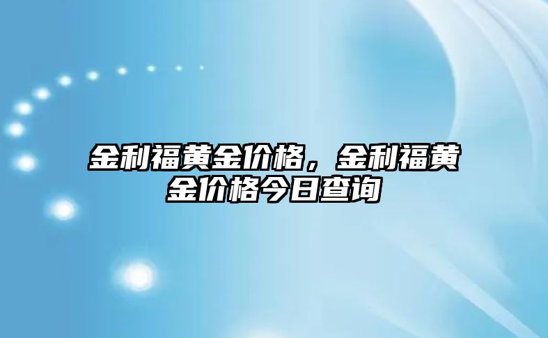 金利福黃金價(jià)格，金利福黃金價(jià)格今日查詢