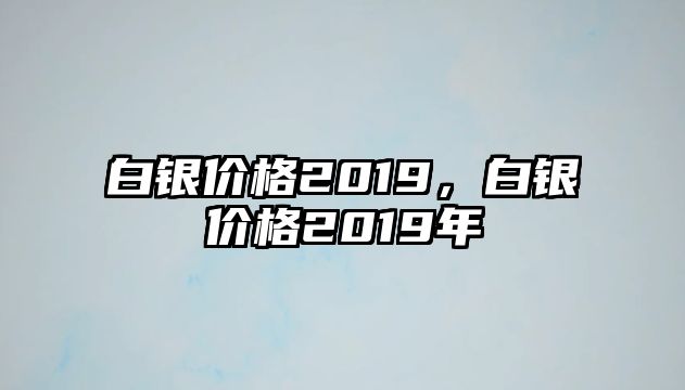 白銀價格2019，白銀價格2019年