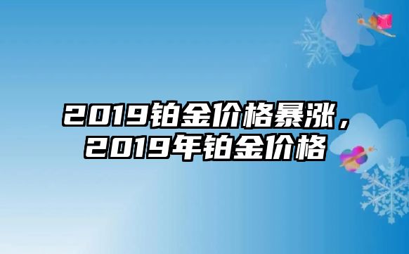 2019鉑金價格暴漲，2019年鉑金價格