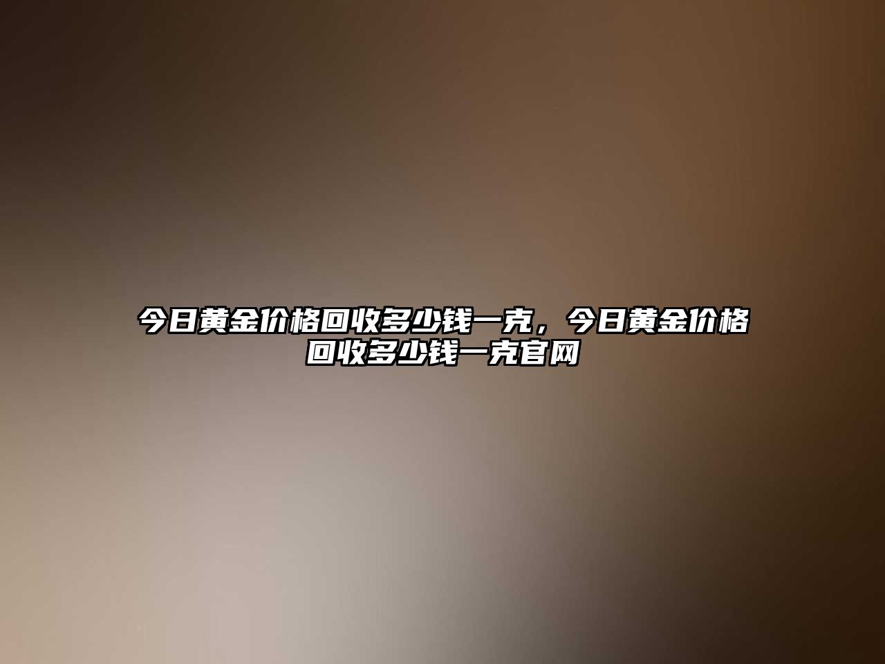 今日黃金價(jià)格回收多少錢一克，今日黃金價(jià)格回收多少錢一克官網(wǎng)