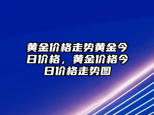 黃金價格走勢黃金今日價格，黃金價格今日價格走勢圖