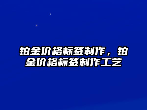 鉑金價格標簽制作，鉑金價格標簽制作工藝