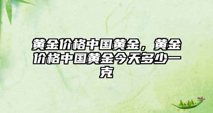 黃金價格中國黃金，黃金價格中國黃金今天多少一克