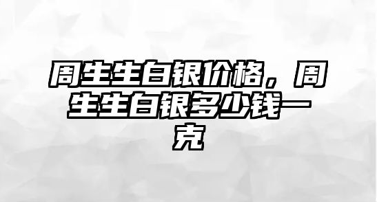 周生生白銀價(jià)格，周生生白銀多少錢一克