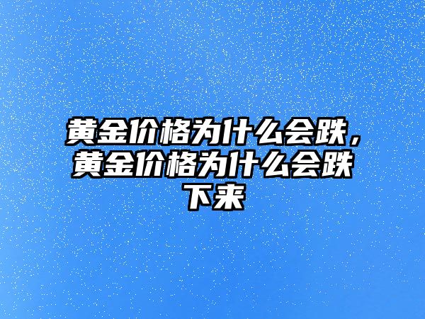 黃金價格為什么會跌，黃金價格為什么會跌下來