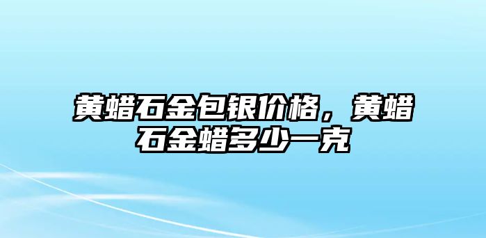 黃蠟石金包銀價格，黃蠟石金蠟多少一克