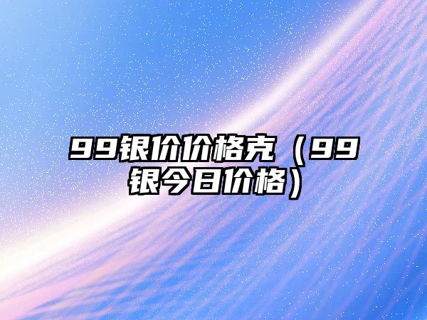 99銀價價格克（99銀今日價格）