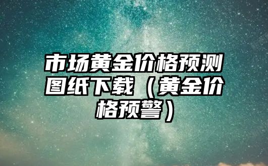 市場黃金價格預(yù)測圖紙下載（黃金價格預(yù)警）