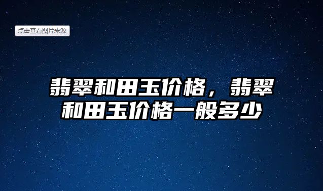 翡翠和田玉價格，翡翠和田玉價格一般多少