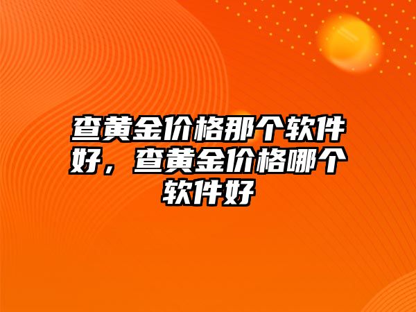 查黃金價格那個軟件好，查黃金價格哪個軟件好