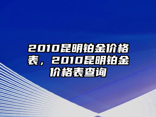 2010昆明鉑金價(jià)格表，2010昆明鉑金價(jià)格表查詢