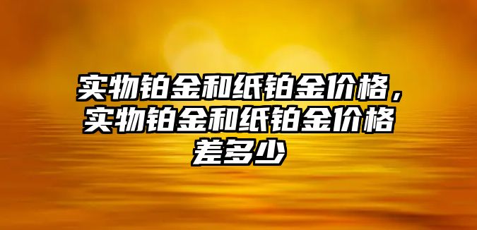 實物鉑金和紙鉑金價格，實物鉑金和紙鉑金價格差多少