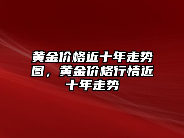 黃金價(jià)格近十年走勢(shì)圖，黃金價(jià)格行情近十年走勢(shì)