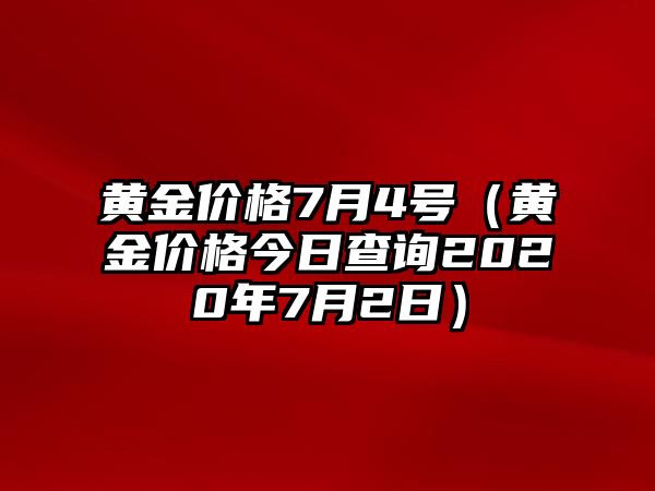 黃金價(jià)格7月4號(hào)（黃金價(jià)格今日查詢2020年7月2日）