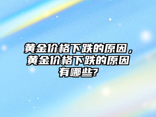 黃金價格下跌的原因，黃金價格下跌的原因有哪些?