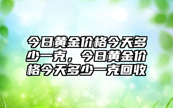 今日黃金價(jià)格今天多少一克，今日黃金價(jià)格今天多少一克回收