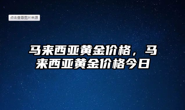 馬來西亞黃金價格，馬來西亞黃金價格今日