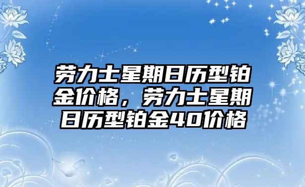 勞力士星期日歷型鉑金價(jià)格，勞力士星期日歷型鉑金40價(jià)格