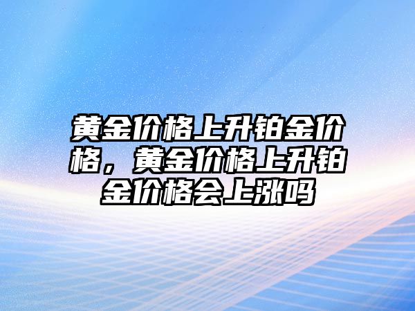 黃金價格上升鉑金價格，黃金價格上升鉑金價格會上漲嗎